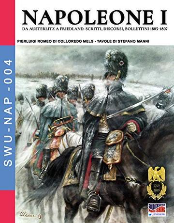 Napoleone I: Da Austerlitz a Friedland, scritti, discorsi, bollettini 1805-1807 (Soldiers, Weapons & Uniforms NAP Vol. 4)